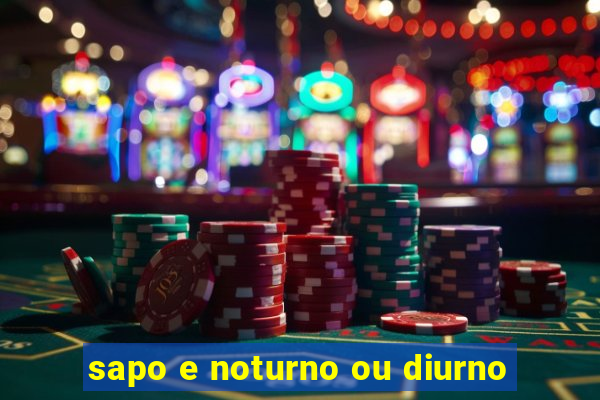 sapo e noturno ou diurno